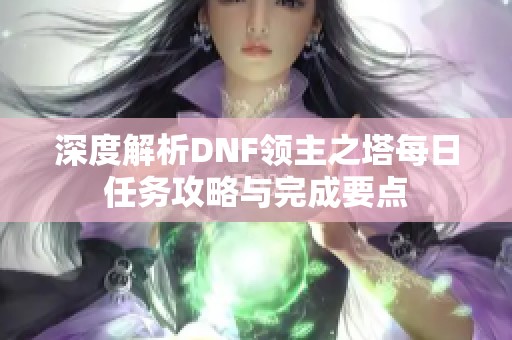 深度解析DNF领主之塔每日任务攻略与完成要点