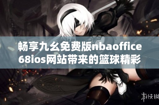 畅享九幺免费版nbaoffice68ios网站带来的篮球精彩体验