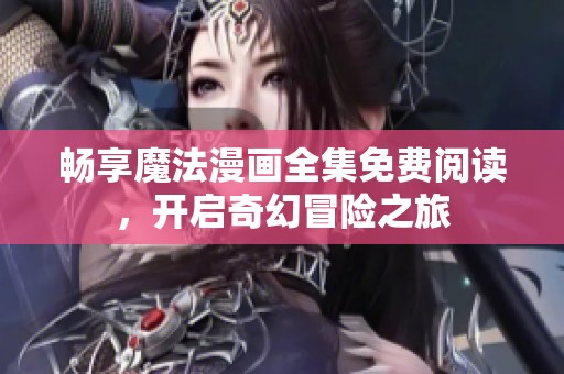 畅享魔法漫画全集免费阅读，开启奇幻冒险之旅