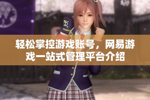 轻松掌控游戏账号，网易游戏一站式管理平台介绍