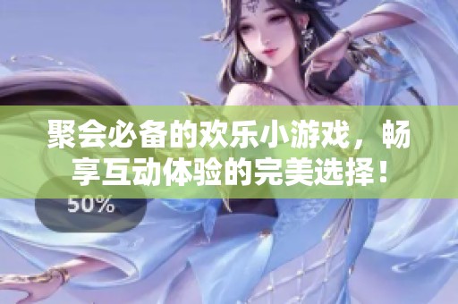 聚会必备的欢乐小游戏，畅享互动体验的完美选择！