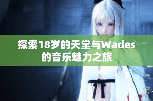探索18岁的天堂与Wades的音乐魅力之旅