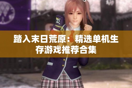 踏入末日荒原：精选单机生存游戏推荐合集