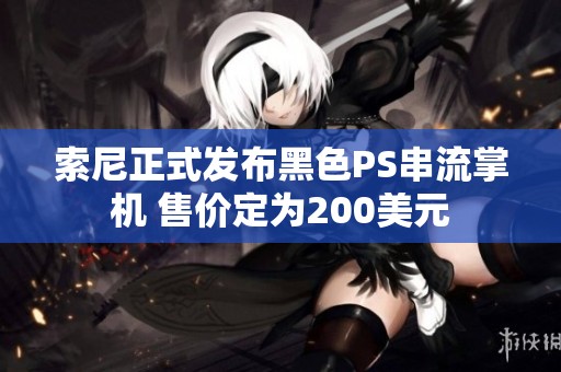 索尼正式发布黑色PS串流掌机 售价定为200美元