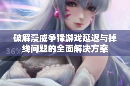 破解漫威争锋游戏延迟与掉线问题的全面解决方案