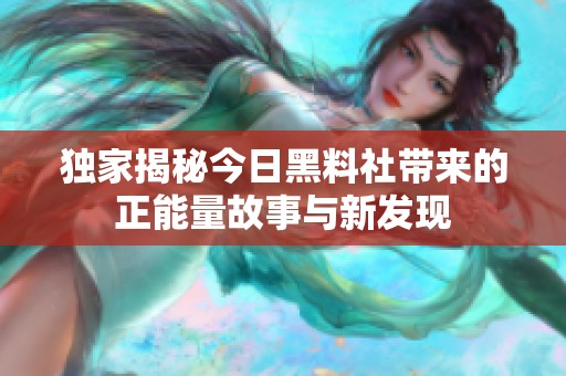 独家揭秘今日黑料社带来的正能量故事与新发现