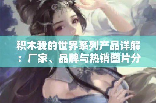 积木我的世界系列产品详解：厂家、品牌与热销图片分享