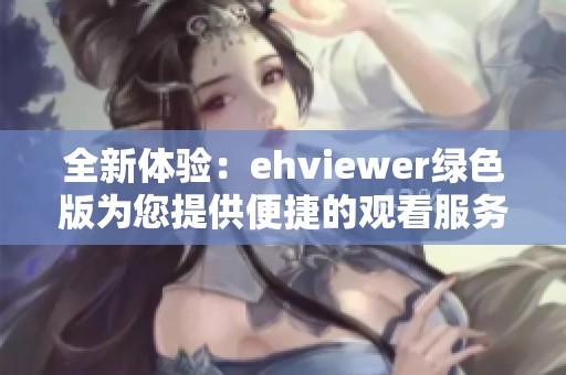 全新体验：ehviewer绿色版为您提供便捷的观看服务