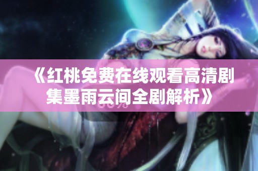 《红桃免费在线观看高清剧集墨雨云间全剧解析》
