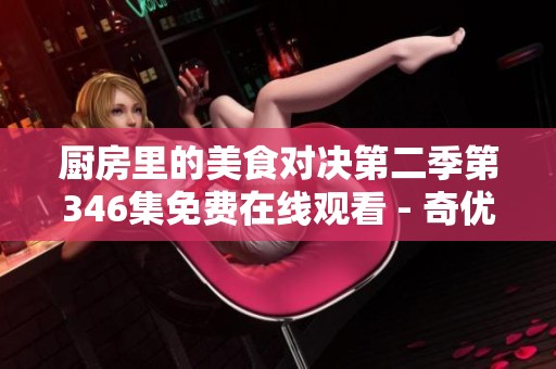 厨房里的美食对决第二季第346集免费在线观看 - 奇优影院精彩呈现