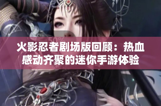 火影忍者剧场版回顾：热血感动齐聚的迷你手游体验