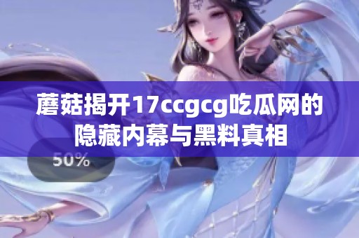 蘑菇揭开17ccgcg吃瓜网的隐藏内幕与黑料真相