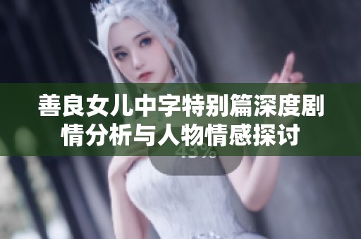 善良女儿中字特别篇深度剧情分析与人物情感探讨