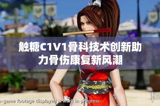 触糖C1V1骨科技术创新助力骨伤康复新风潮