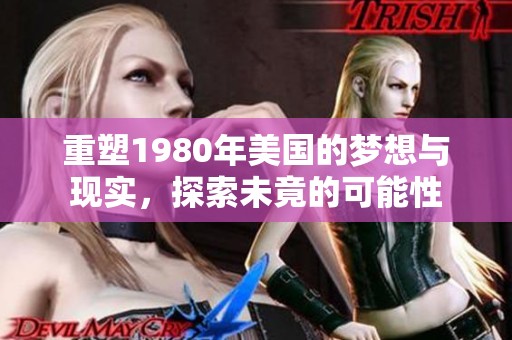 重塑1980年美国的梦想与现实，探索未竟的可能性