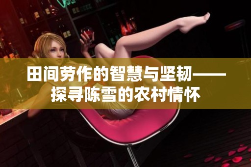 田间劳作的智慧与坚韧——探寻陈雪的农村情怀