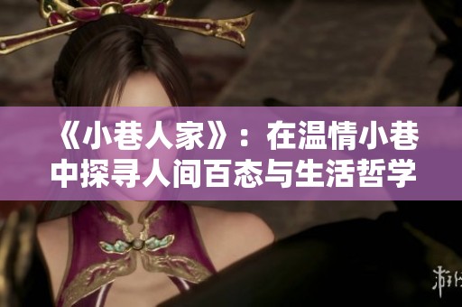 《小巷人家》：在温情小巷中探寻人间百态与生活哲学