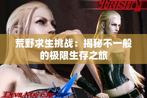 荒野求生挑战：揭秘不一般的极限生存之旅