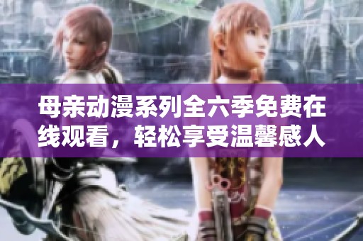 母亲动漫系列全六季免费在线观看，轻松享受温馨感人故事