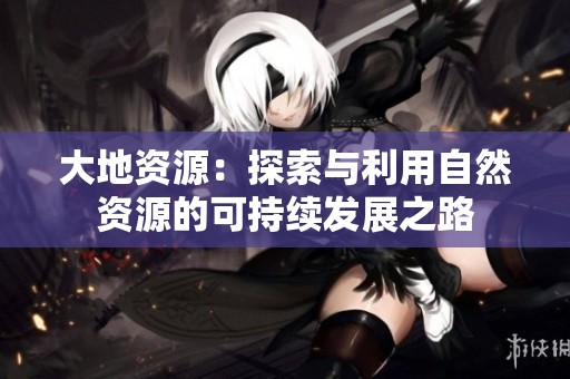 大地资源：探索与利用自然资源的可持续发展之路