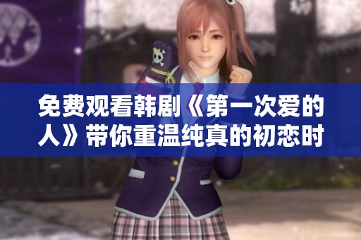 免费观看韩剧《第一次爱的人》带你重温纯真的初恋时光