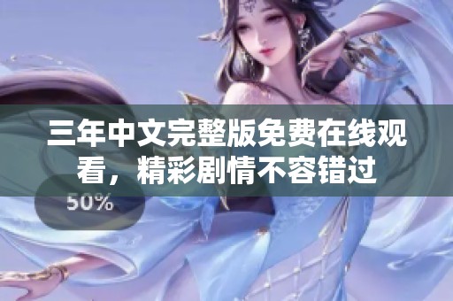 三年中文完整版免费在线观看，精彩剧情不容错过