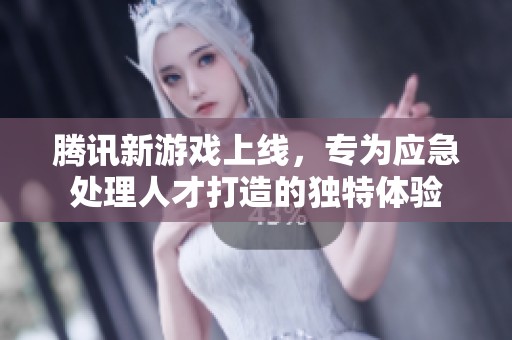 腾讯新游戏上线，专为应急处理人才打造的独特体验