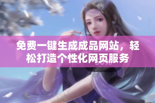 免费一键生成成品网站，轻松打造个性化网页服务