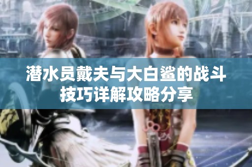 潜水员戴夫与大白鲨的战斗技巧详解攻略分享