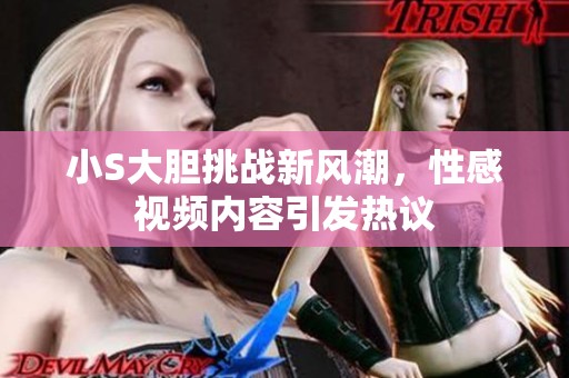 小S大胆挑战新风潮，性感视频内容引发热议