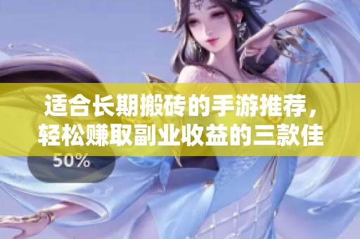适合长期搬砖的手游推荐，轻松赚取副业收益的三款佳作