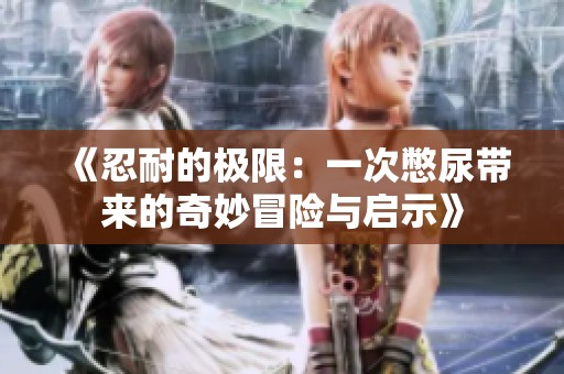 《忍耐的极限：一次憋尿带来的奇妙冒险与启示》
