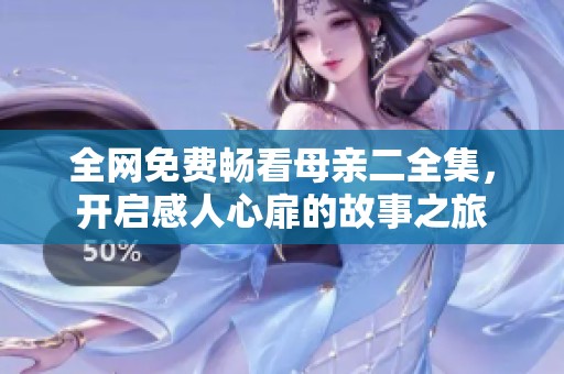 全网免费畅看母亲二全集，开启感人心扉的故事之旅