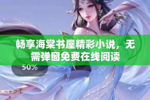 畅享海棠书屋精彩小说，无需弹窗免费在线阅读