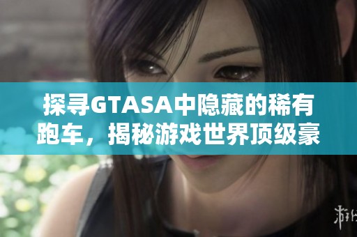 探寻GTASA中隐藏的稀有跑车，揭秘游戏世界顶级豪车的秘密