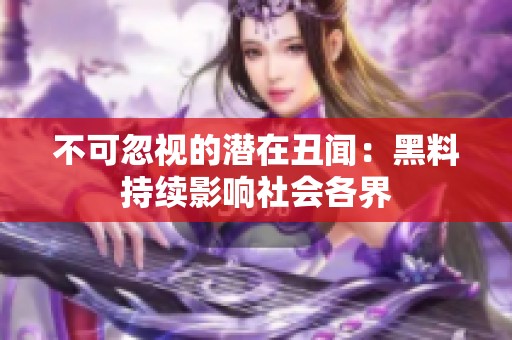 不可忽视的潜在丑闻：黑料持续影响社会各界
