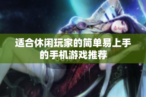 适合休闲玩家的简单易上手的手机游戏推荐