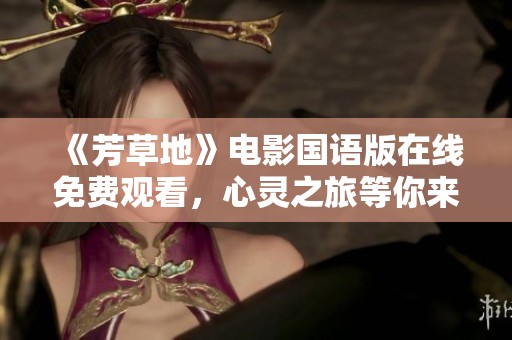 《芳草地》电影国语版在线免费观看，心灵之旅等你来体验