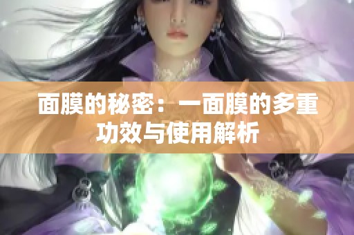 面膜的秘密：一面膜的多重功效与使用解析