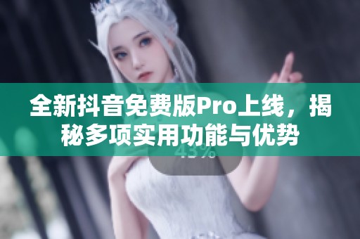 全新抖音免费版Pro上线，揭秘多项实用功能与优势