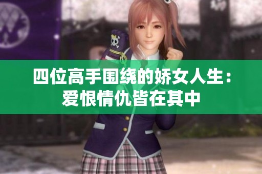 四位高手围绕的娇女人生：爱恨情仇皆在其中