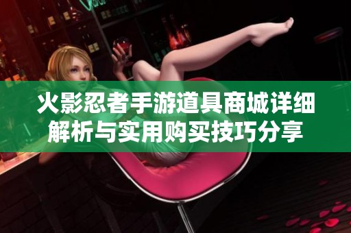 火影忍者手游道具商城详细解析与实用购买技巧分享