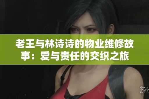 老王与林诗诗的物业维修故事：爱与责任的交织之旅