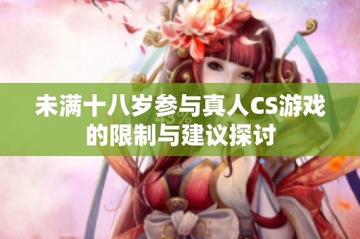 未满十八岁参与真人CS游戏的限制与建议探讨