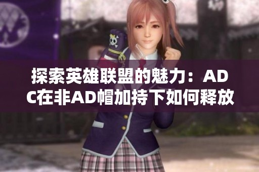 探索英雄联盟的魅力：ADC在非AD帽加持下如何释放潜能