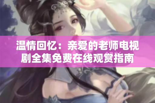 温情回忆：亲爱的老师电视剧全集免费在线观赏指南