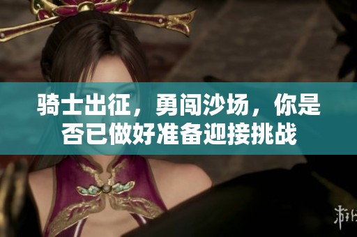 骑士出征，勇闯沙场，你是否已做好准备迎接挑战