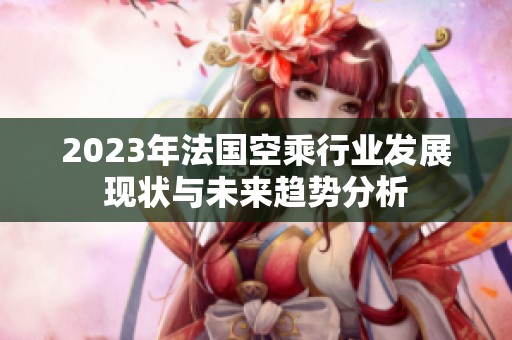 2023年法国空乘行业发展现状与未来趋势分析