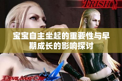 宝宝自主坐起的重要性与早期成长的影响探讨