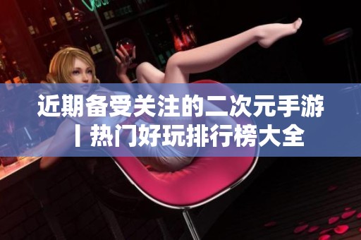 近期备受关注的二次元手游丨热门好玩排行榜大全